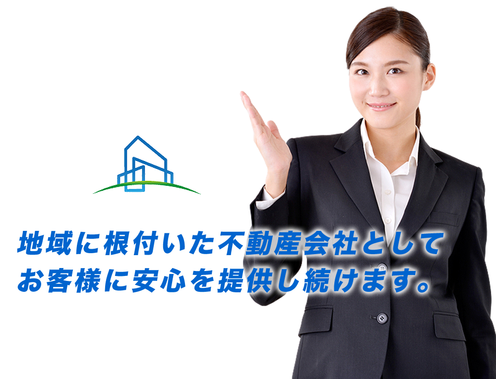 地域に根付いた不動産会社として お客様に安心を提供し続けます。